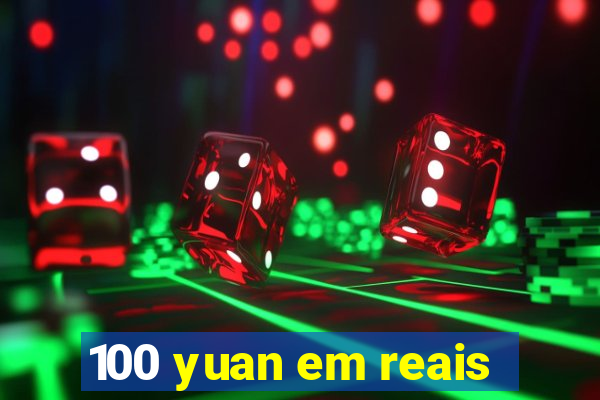 100 yuan em reais